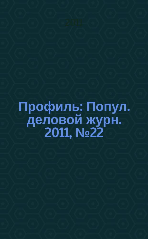 Профиль : Попул. деловой журн. 2011, № 22