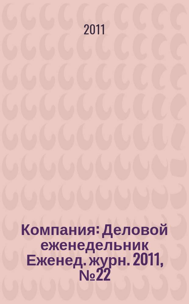 Компания : Деловой еженедельник Еженед. журн. 2011, № 22 (659)
