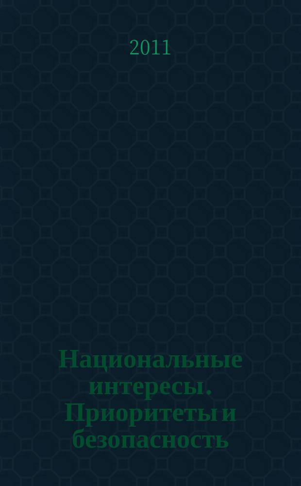 Национальные интересы. Приоритеты и безопасность : научно-практический и теоретический журнал. 2011, 22 (115)