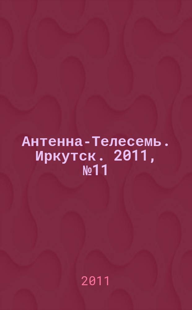 Антенна-Телесемь. Иркутск. 2011, № 11 (332)