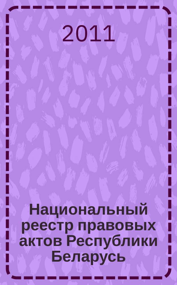 Национальный реестр правовых актов Республики Беларусь : Офиц. изд. 2011, № 49 (2544)