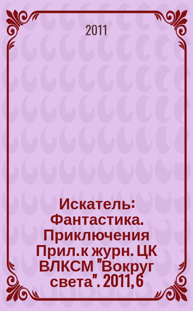 Искатель : Фантастика. Приключения Прил. к журн. ЦК ВЛКСМ "Вокруг света". 2011, 6 (389)