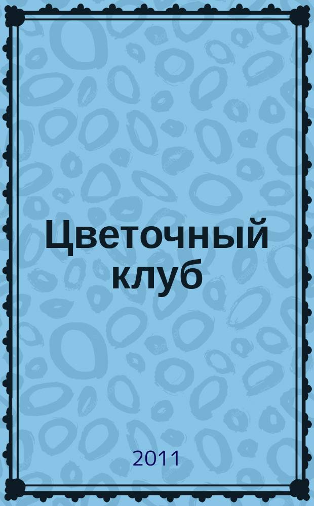 Цветочный клуб : Ежемес. ил. журн. о цветах и о тех, кто их любит. 2011, № 3 (108)
