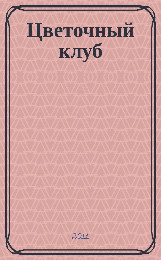 Цветочный клуб : Ежемес. ил. журн. о цветах и о тех, кто их любит. 2011, № 6 (111)