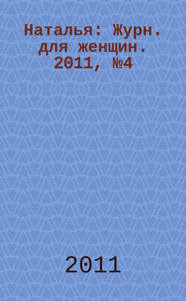 Наталья : Журн. для женщин. 2011, № 4 (93)