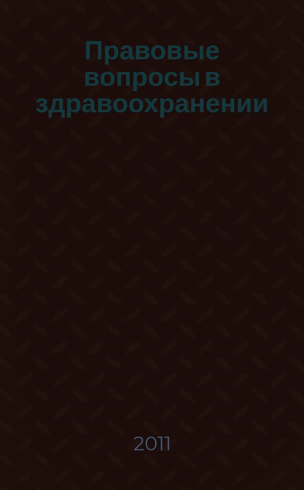 Правовые вопросы в здравоохранении : журнал + on-line. 2011, № 5