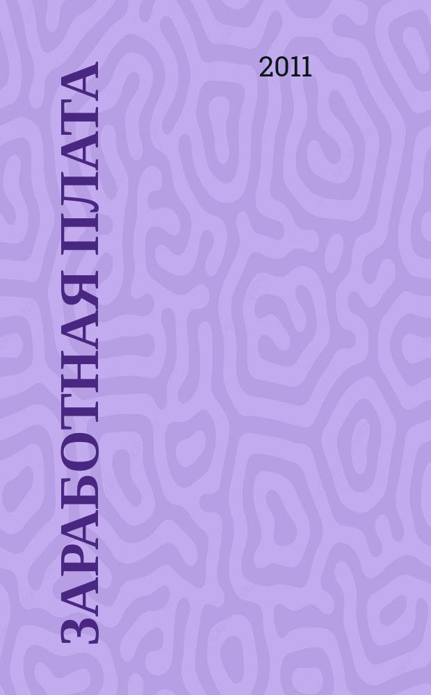 Заработная плата : Расчеты. Учет. Налоги Ежемес. журн. 2011, № 6 (125)
