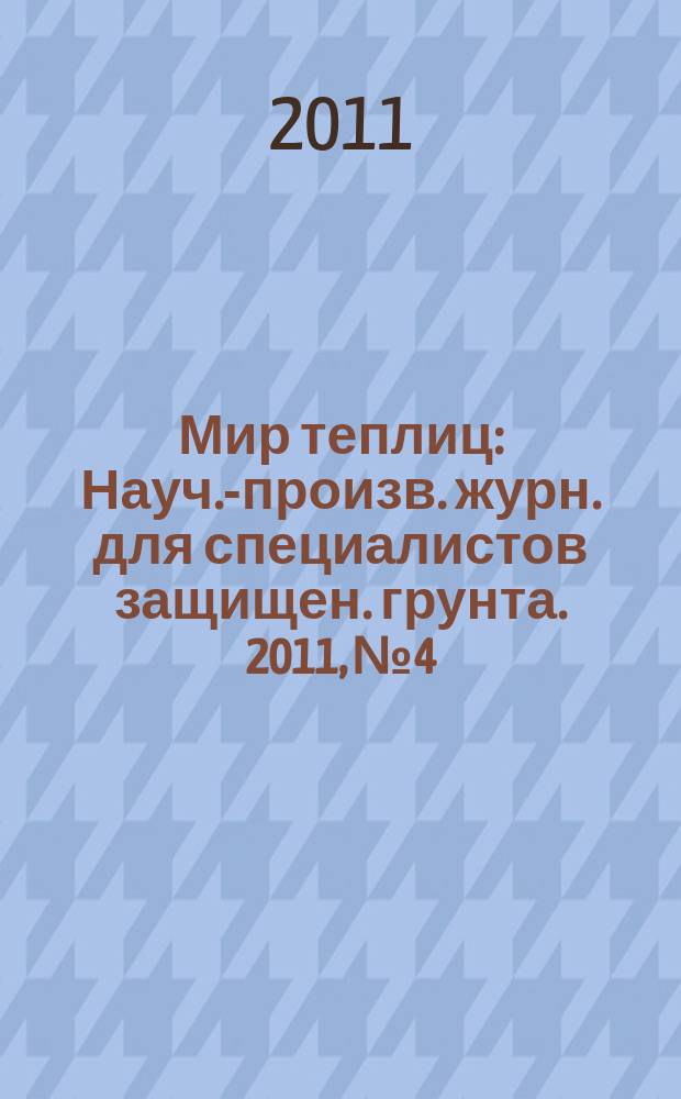 Мир теплиц : Науч.-произв. журн. для специалистов защищен. грунта. 2011, № 4
