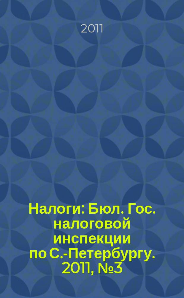 Налоги : Бюл. Гос. налоговой инспекции по С.-Петербургу. 2011, № 3 (316)