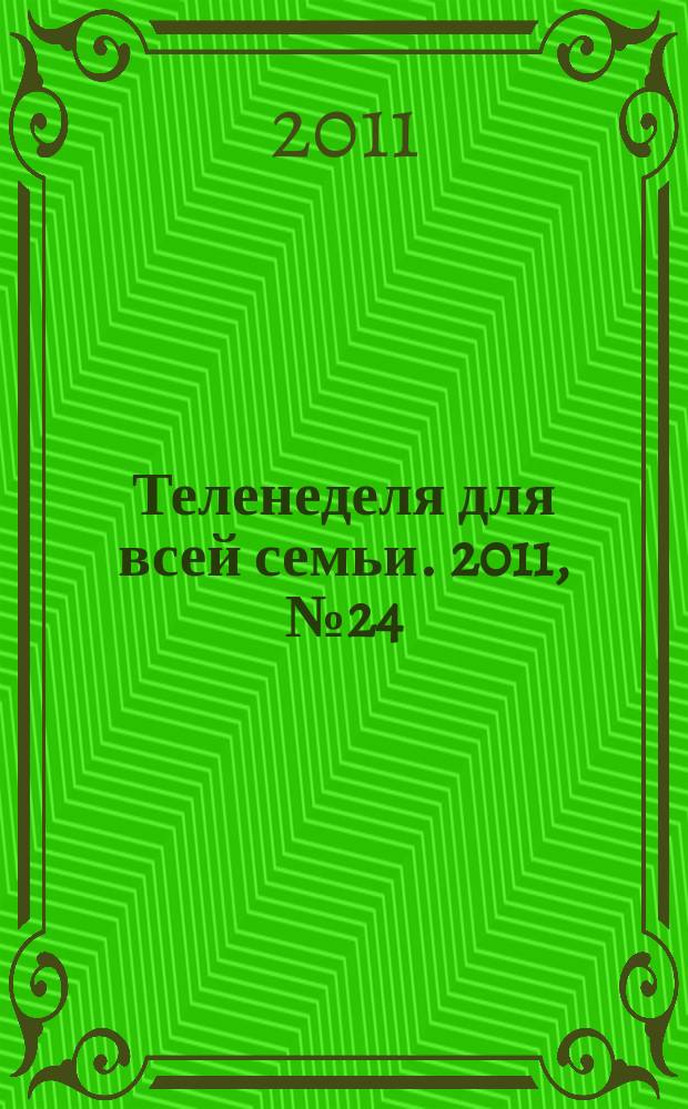 Теленеделя для всей семьи. 2011, № 24 (272)