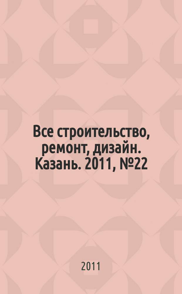 Все строительство, ремонт, дизайн. Казань. 2011, № 22 (155)