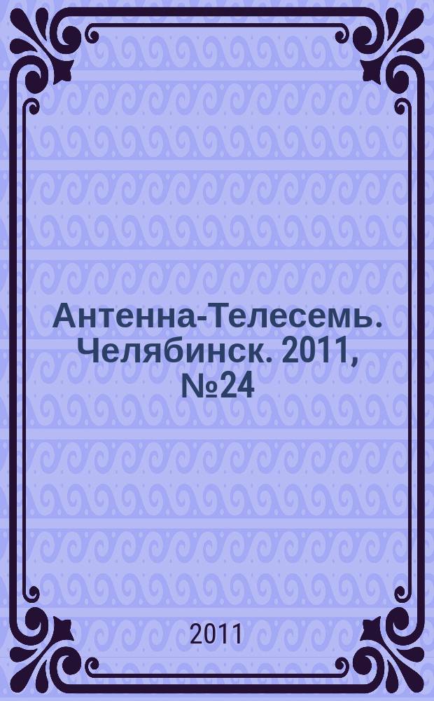 Антенна-Телесемь. Челябинск. 2011, № 24 (479)