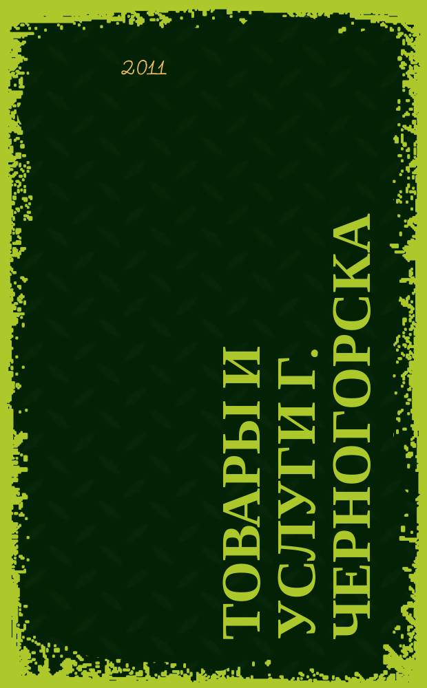 Товары и услуги г. Черногорска : рекламно-информационный справочник. 2011, № 3