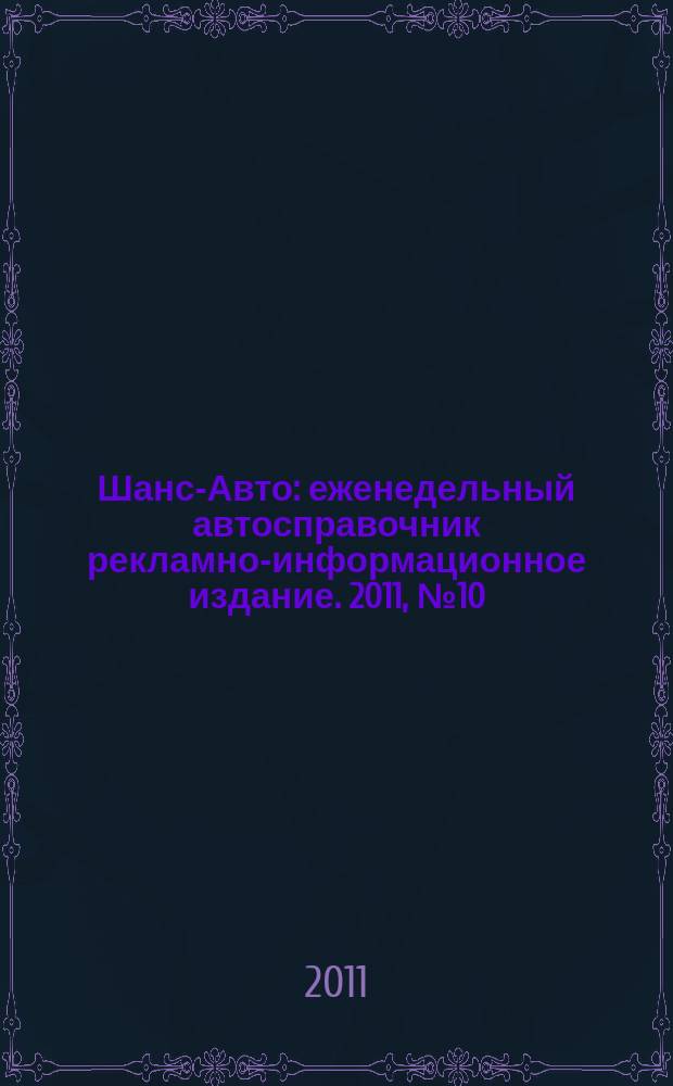 Шанс-Авто : еженедельный автосправочник рекламно-информационное издание. 2011, № 10 (531)