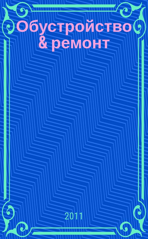 Обустройство & ремонт : еженедельный информационно-рекламный журнал. 2011, № 24 (564)