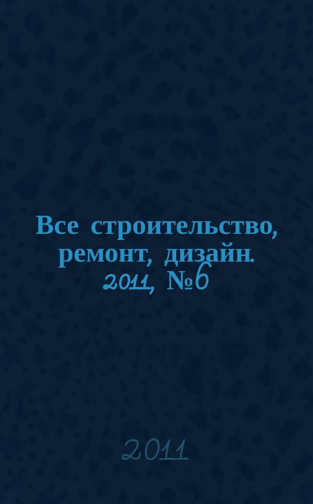 Все строительство, ремонт, дизайн. 2011, № 6 (6)