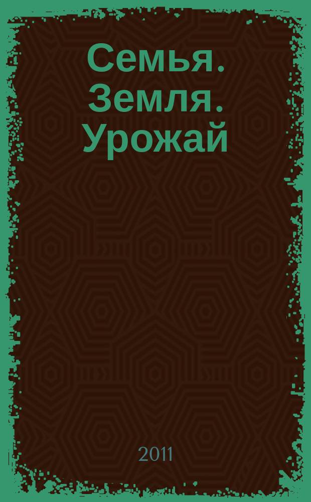 Семья. Земля. Урожай : Ежемес. журн. 2011, № 5 (296)