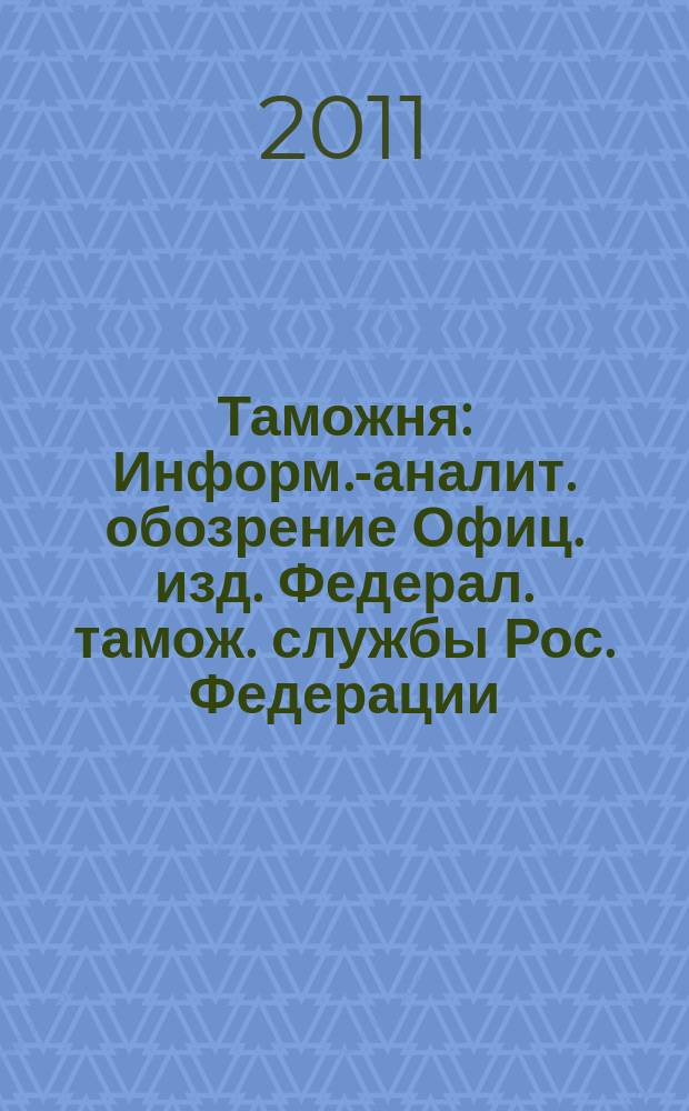 Таможня : Информ.-аналит. обозрение Офиц. изд. Федерал. тамож. службы Рос. Федерации. 2011, № 11 (274)