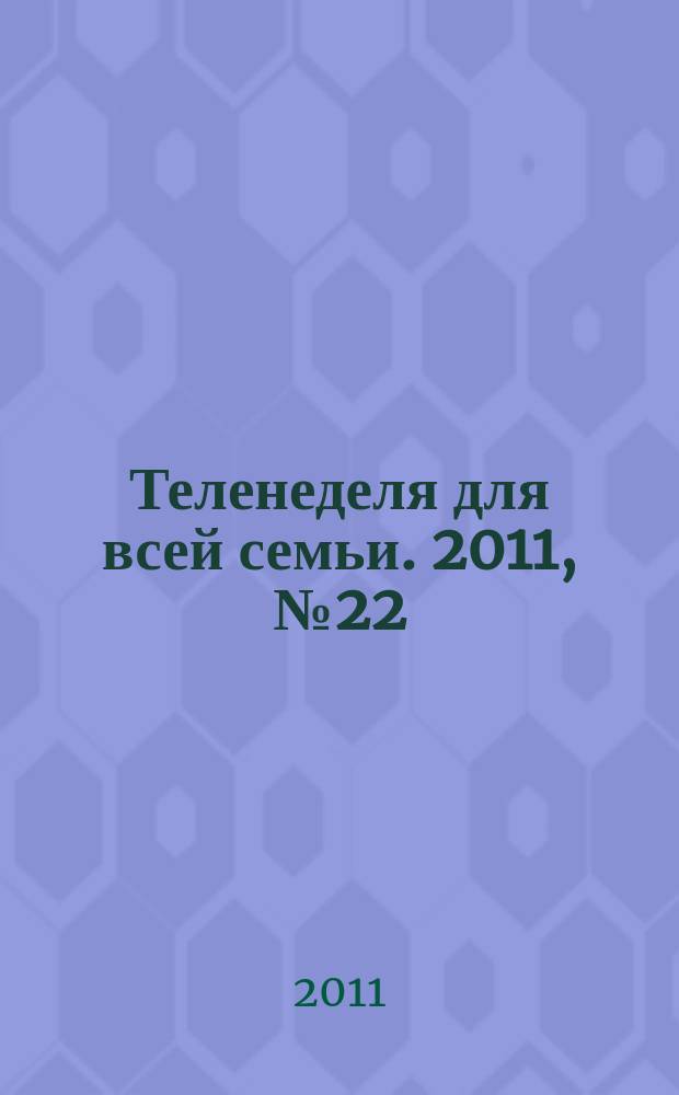 Теленеделя для всей семьи. 2011, № 22 (277)