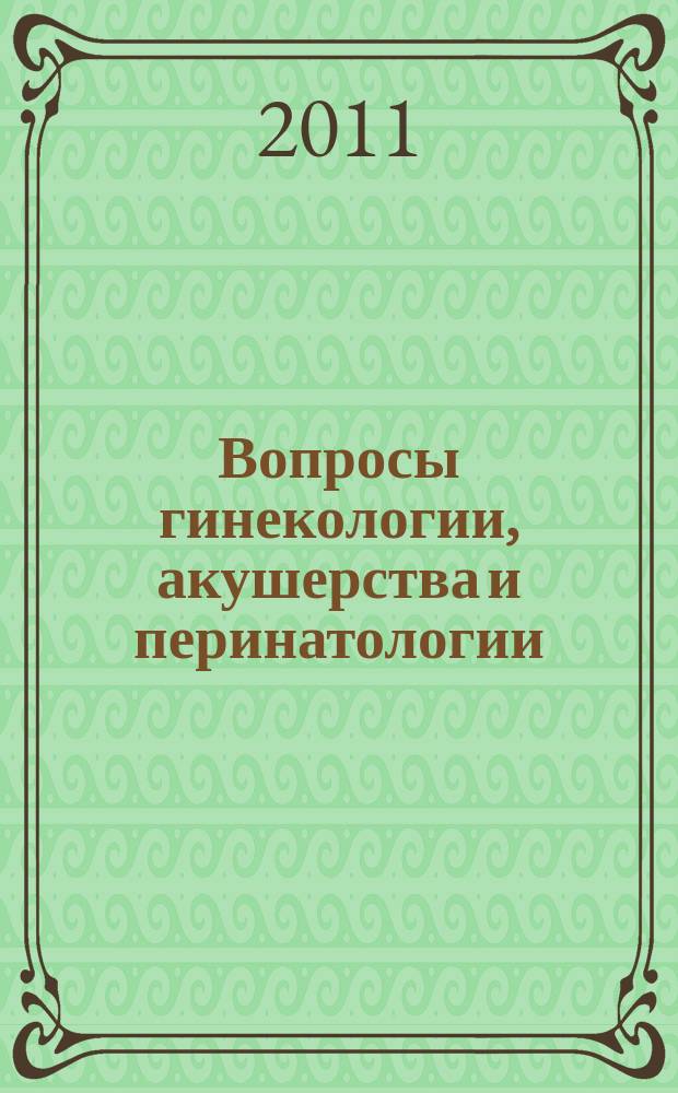 Вопросы гинекологии, акушерства и перинатологии : Науч.-практ. журн. Рос. ассоц. специалистов перинат. медицины. Т. 10, № 3