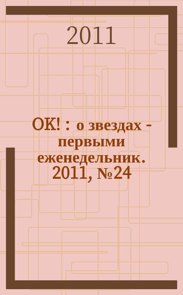 OK ! : о звездах - первыми еженедельник. 2011, № 24 (239)