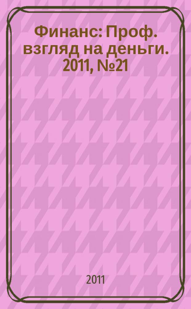 Финанс : Проф. взгляд на деньги. 2011, № 21 (400)