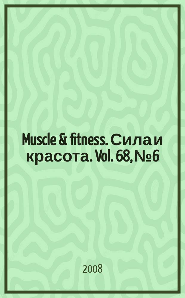 Muscle & fitness. Сила и красота. Vol. 68, № 6