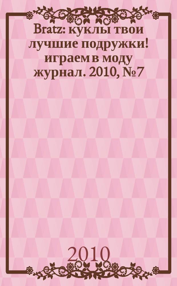 Bratz : куклы твои лучшие подружки !играем в моду журнал. 2010, № 7 (48)