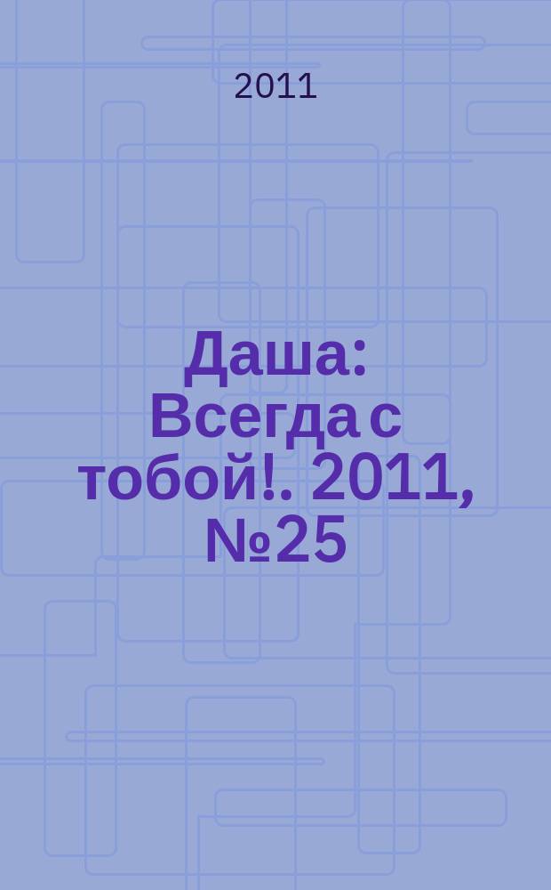 Даша : Всегда с тобой !. 2011, № 25