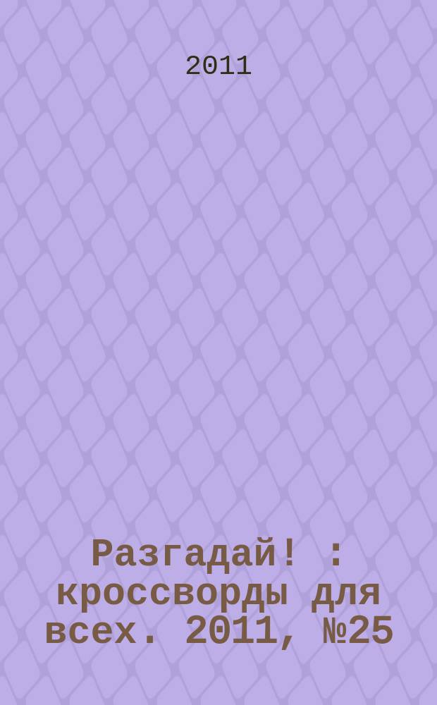 Разгадай ! : кроссворды для всех. 2011, № 25