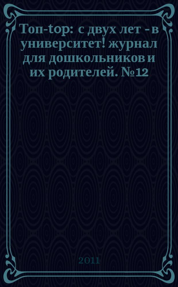 Топ-top : с двух лет - в университет !журнал для дошкольников и их родителей. № 12