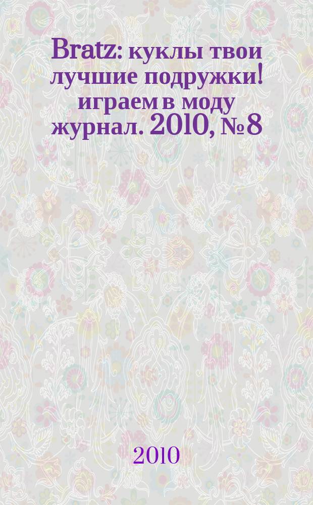 Bratz : куклы твои лучшие подружки !играем в моду журнал. 2010, № 8 (49)