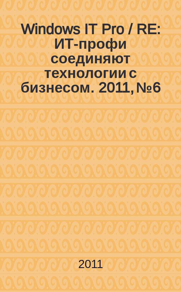 Windows IT Pro / RE : ИТ-профи соединяют технологии с бизнесом. 2011, № 6