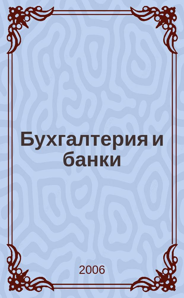 Бухгалтерия и банки : Ежекварт. прил. к журн. "Бух. учет". 2006, № 9
