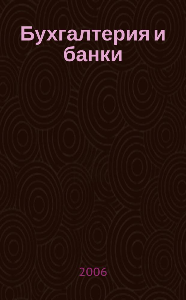 Бухгалтерия и банки : Ежекварт. прил. к журн. "Бух. учет". 2006, № 10