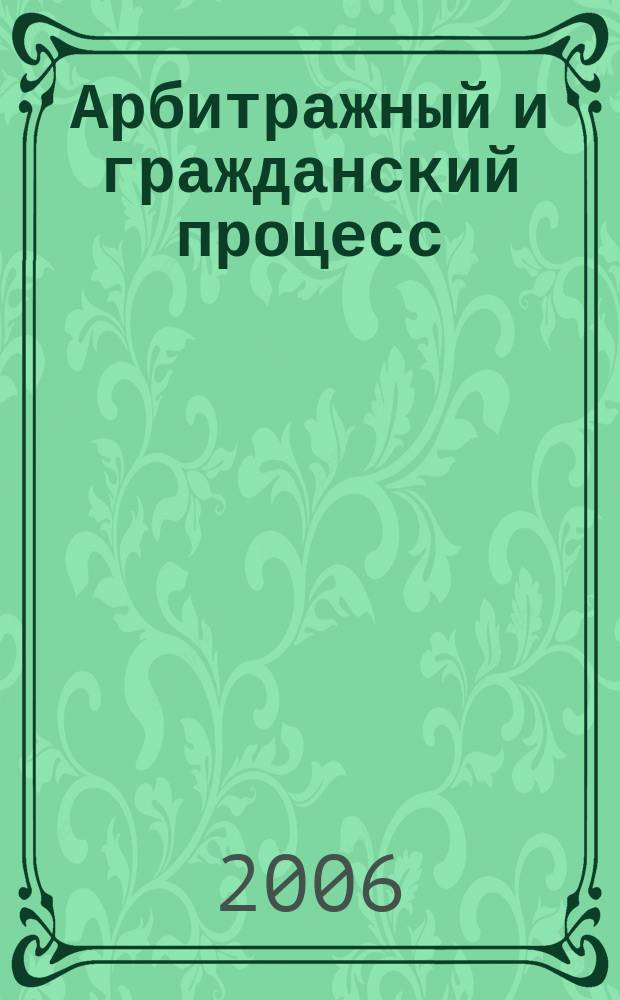 Арбитражный и гражданский процесс : Практ. и информ. изд. 2006, № 6