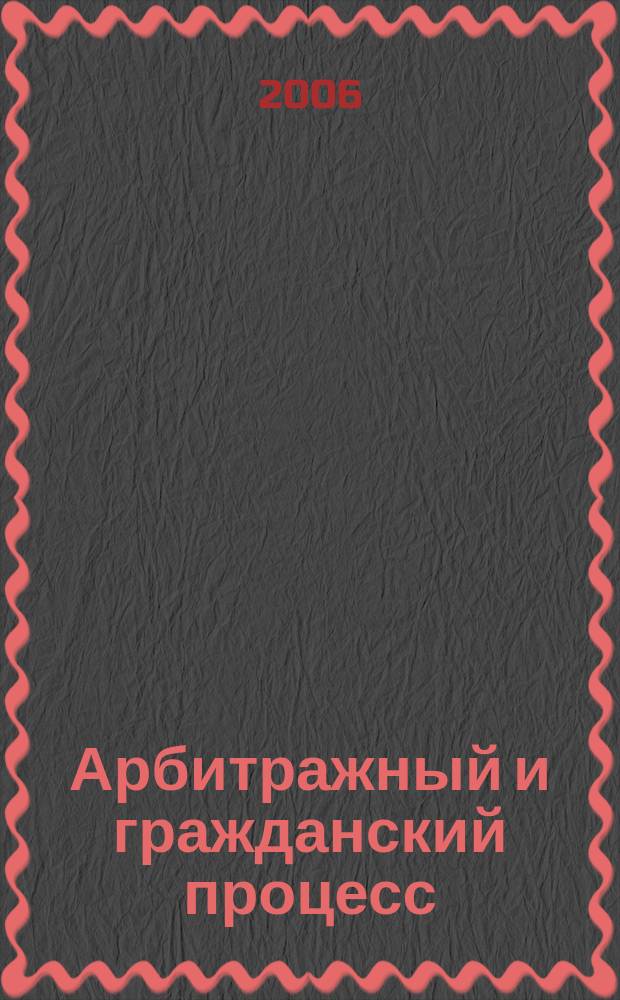 Арбитражный и гражданский процесс : Практ. и информ. изд. 2006, № 7
