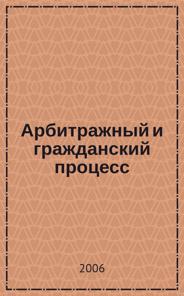 Арбитражный и гражданский процесс : Практ. и информ. изд. 2006, № 8