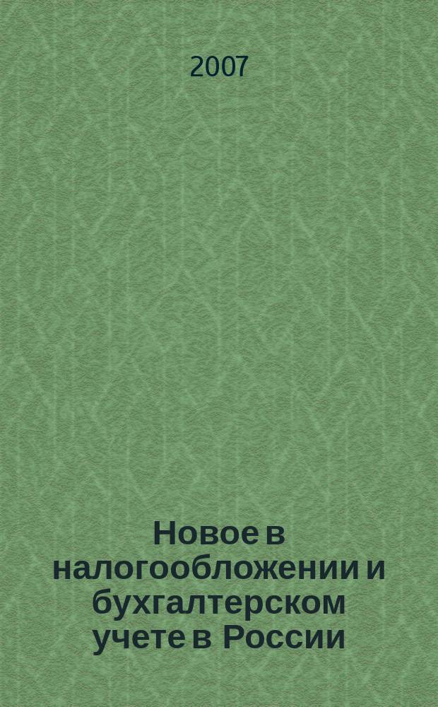 Новое в налогообложении и бухгалтерском учете в России : Журн. 2007, № 14 (422)