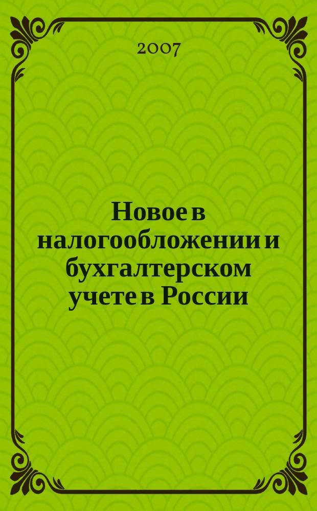 Новое в налогообложении и бухгалтерском учете в России : Журн. 2007, № 24 (432)