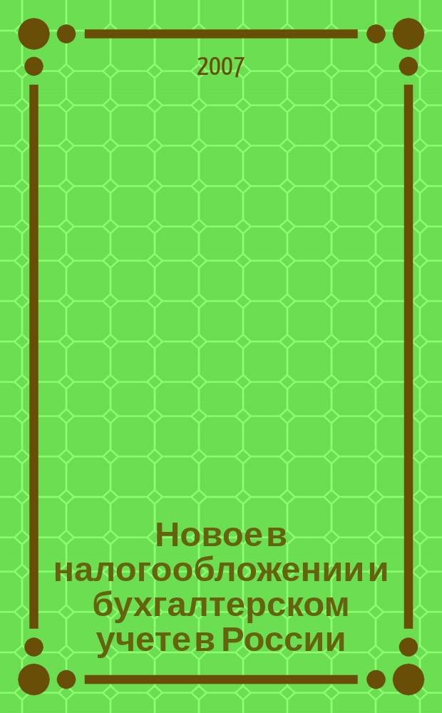 Новое в налогообложении и бухгалтерском учете в России : Журн. 2007, № 28 (436)
