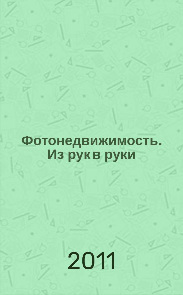 Фотонедвижимость. Из рук в руки : еженедельник фотообъявлений. Москва и Московская область. 2011, № 22 (551)