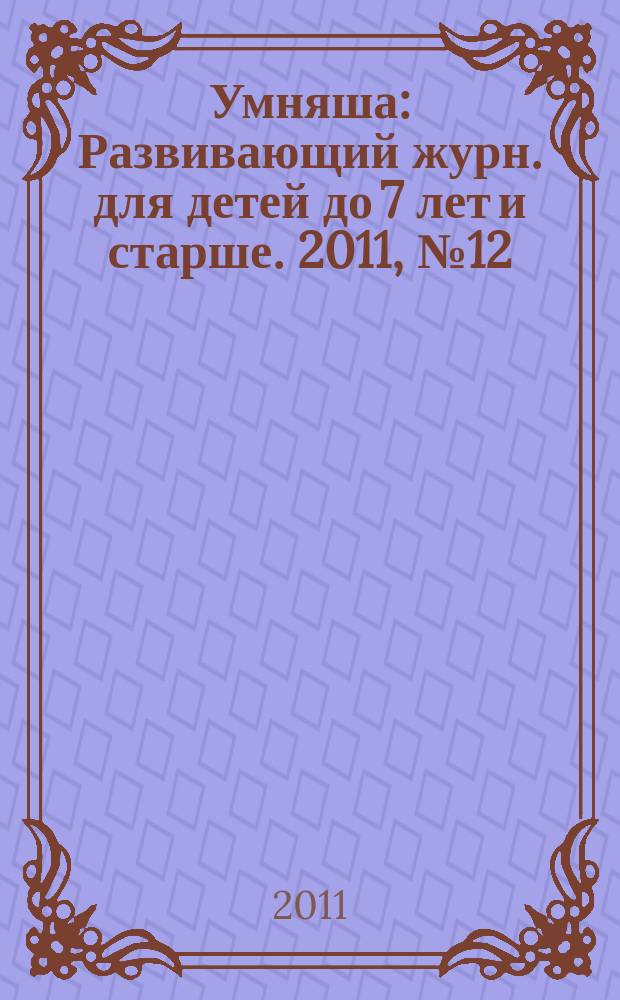 Умняша : Развивающий журн. для детей до 7 лет и старше. 2011, № 12 (116)
