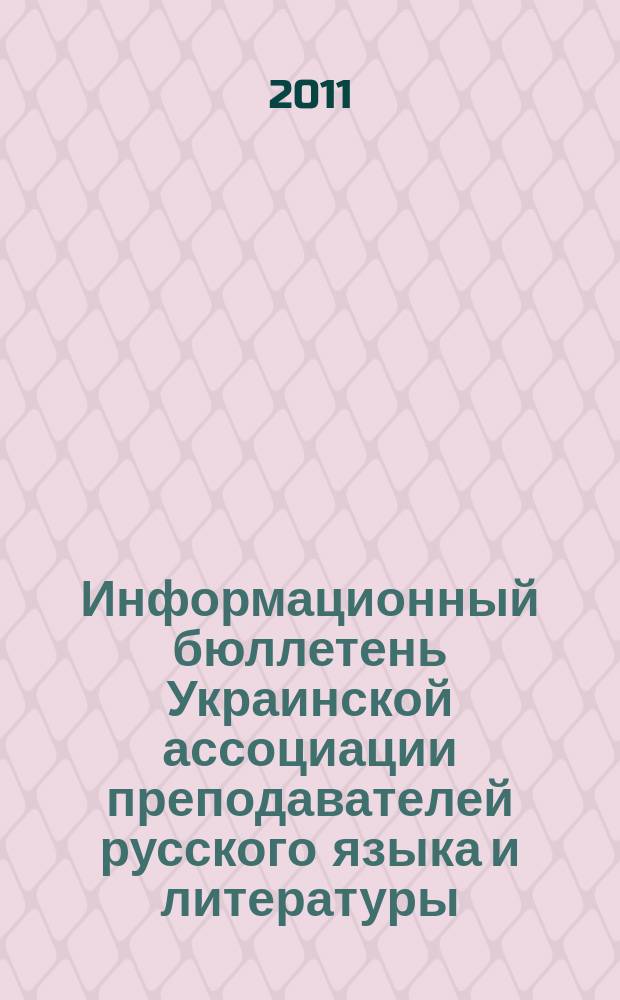 Информационный бюллетень Украинской ассоциации преподавателей русского языка и литературы : печатный орган Украинской ассоциации преподавателей русского языка и литературы. Вып. 21