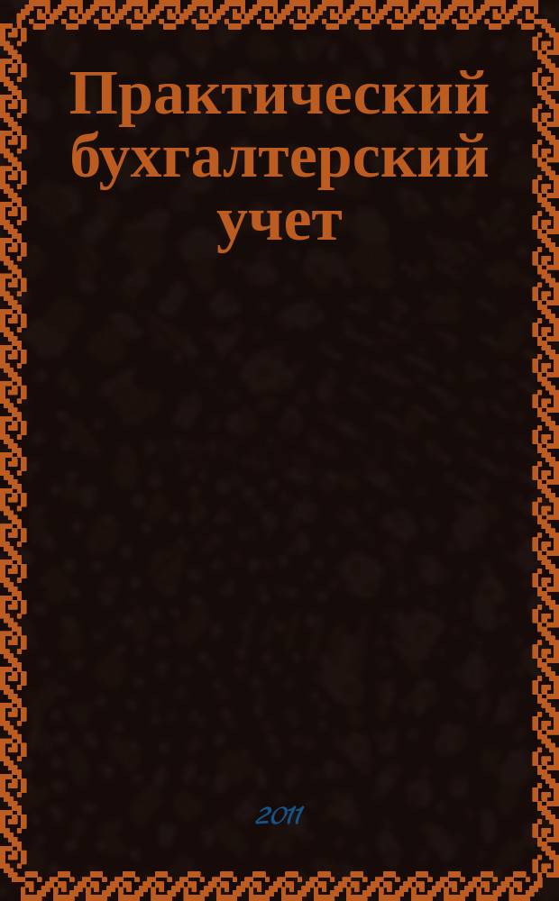 Практический бухгалтерский учет : ПБУ Консультации. Метод. рекомендации. Ответы на вопр. Ежемес. журн. 2011, № 5 (124)