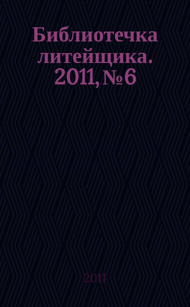 Библиотечка литейщика. 2011, № 6
