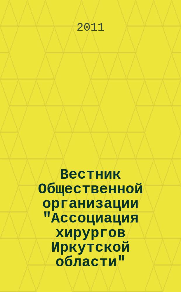 Вестник Общественной организации "Ассоциация хирургов Иркутской области" : орган издания ОО "Ассоциация хирургов Иркутской области". Вып. 11