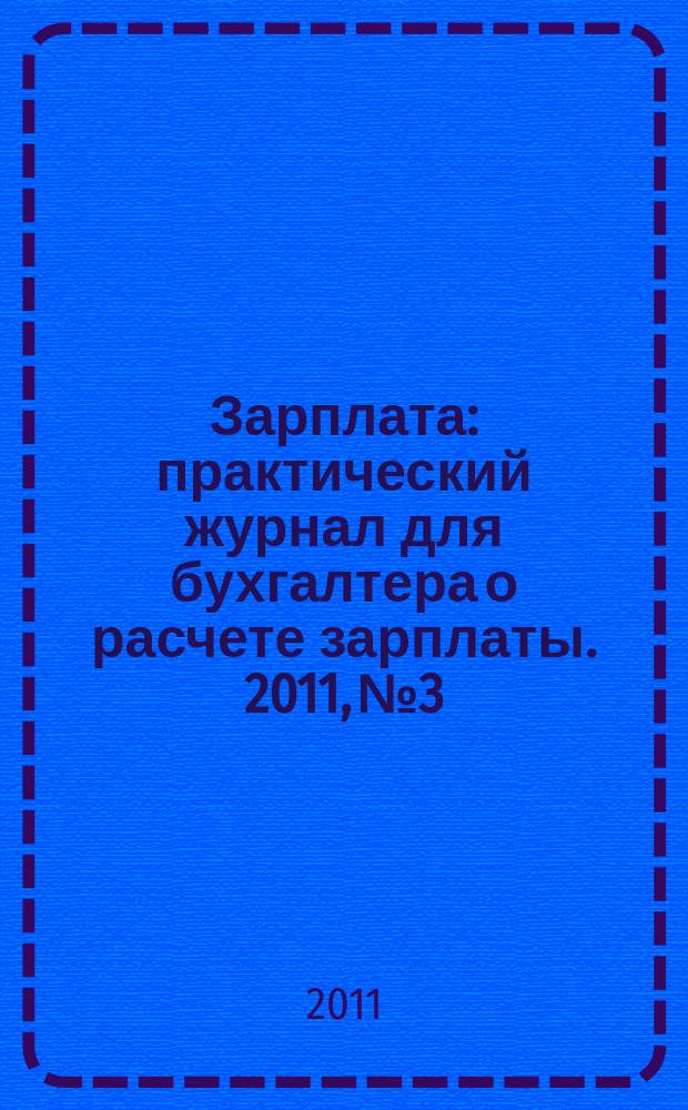 Зарплата : практический журнал для бухгалтера о расчете зарплаты. 2011, № 3