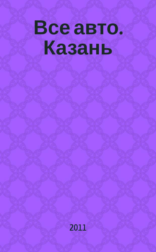Все авто. Казань : рекламно-информационное издание. 2011, № 14 (193)
