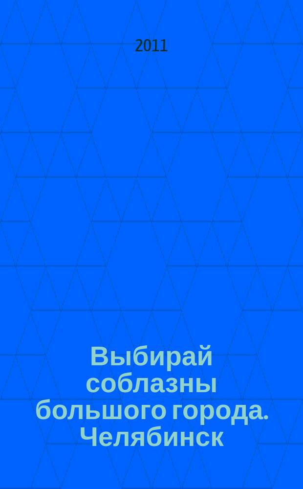 Выбирай соблазны большого города. Челябинск : рекламно-информационный журнал. 2011, № 10 (260)